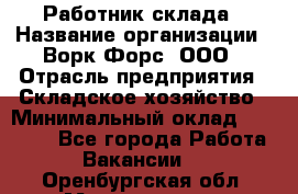 Работник склада › Название организации ­ Ворк Форс, ООО › Отрасль предприятия ­ Складское хозяйство › Минимальный оклад ­ 60 000 - Все города Работа » Вакансии   . Оренбургская обл.,Медногорск г.